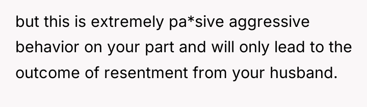 but this is extremely pa*sive aggressive behavior on your part...