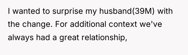 I wanted to surprise my husband(39M) with the change. For...