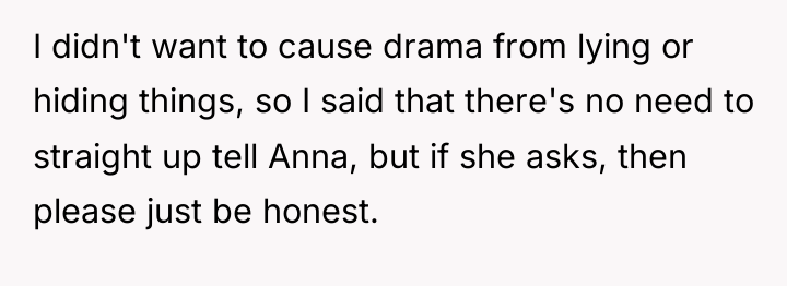 I didn't want to cause drama from lying or hiding...