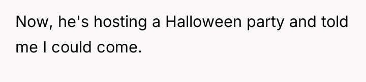 Now, he's hosting a Halloween party and told me I...