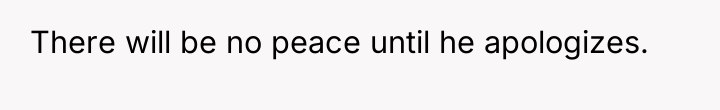 There will be no peace until he apologizes.