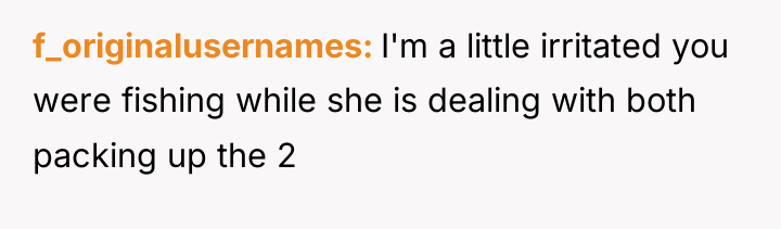 f_originalusernames I'm a little irritated you were fishing while she...