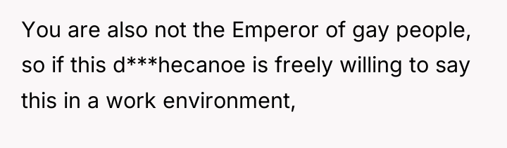 You are also not the Emperor of gay people, so...
