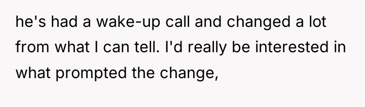 he's had a wake-up call and changed a lot from...