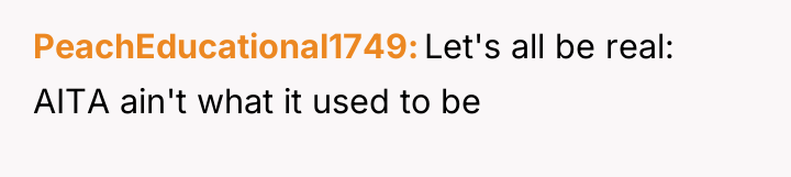 PeachEducational1749 Let's all be real: AITA ain't what it used...