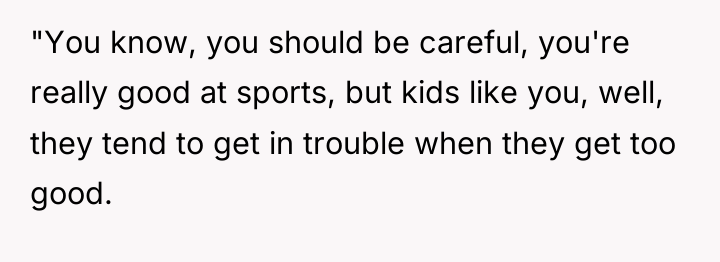 "You know, you should be careful, you're really good at...