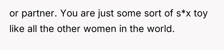 or partner. You are just some sort of s*x toy...