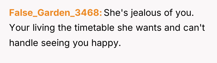 False_Garden_3468 She's jealous of you. Your living the timetable she...