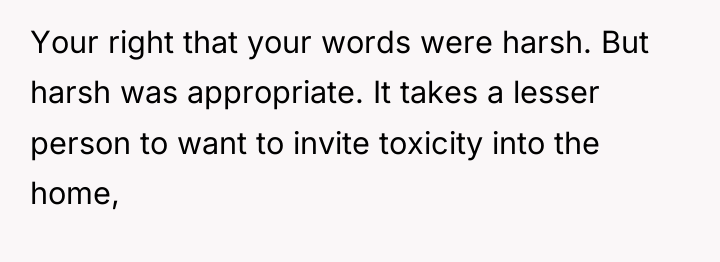 Your right that your words were harsh. But harsh was...