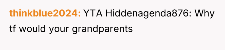thinkblue2024 YTA Hiddenagenda876: Why tf would your grandparents