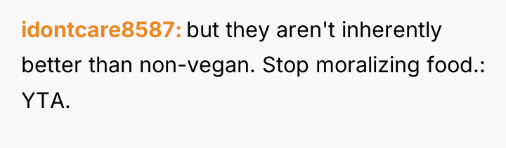 idontcare8587 but they aren't inherently better than non-vegan. Stop moralizing...