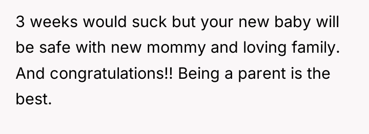 3 weeks would suck but your new baby will be...