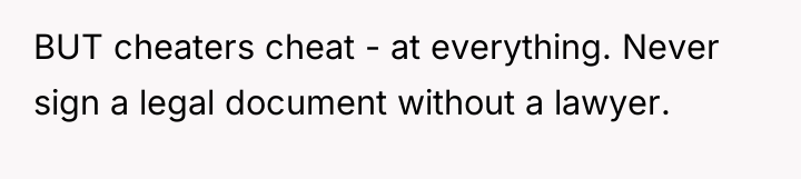 BUT cheaters cheat - at everything. Never sign a legal...