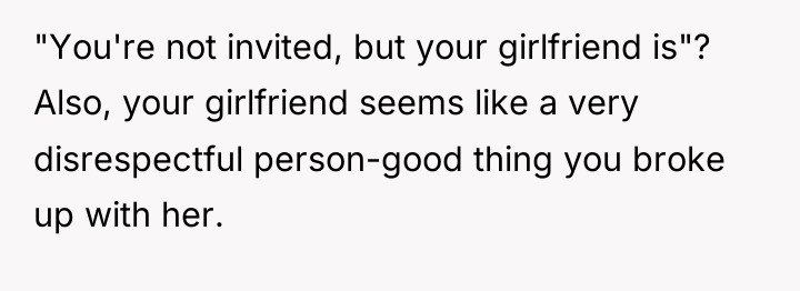 "You're not invited, but your girlfriend is"? Also, your girlfriend...