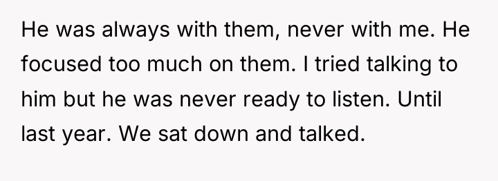 He was always with them, never with me. He focused...