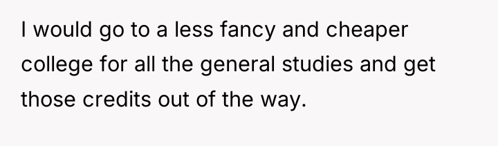 I would go to a less fancy and cheaper college...