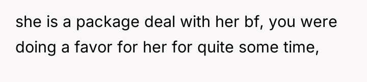 she is a package deal with her bf, you were...