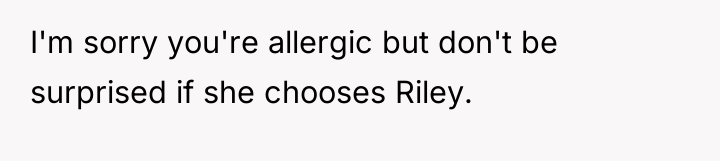 I'm sorry you're allergic but don't be surprised if she...