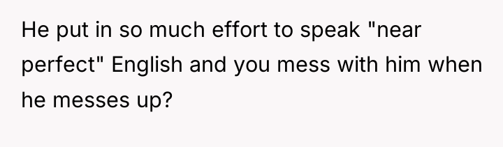 He put in so much effort to speak "near perfect"...