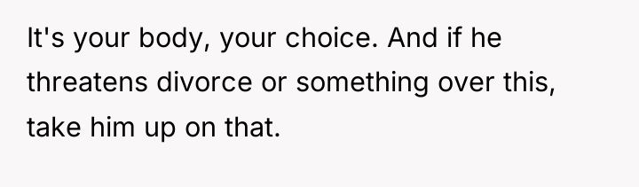 It's your body, your choice. And if he threatens divorce...