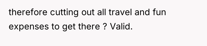 therefore cutting out all travel and fun expenses to get...