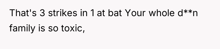 That's 3 strikes in 1 at bat Your whole d**n...