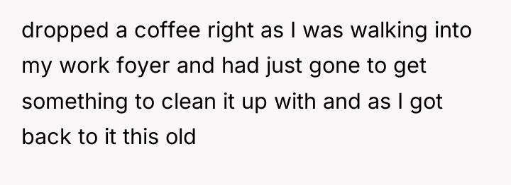 dropped a coffee right as I was walking into my...