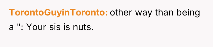 TorontoGuyinToronto other way than being a ": Your sis is...