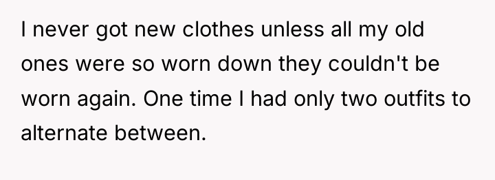 I never got new clothes unless all my old ones...