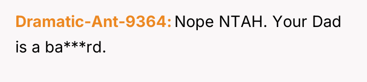 Dramatic-Ant-9364 Nope NTAH. Your Dad is a ba***rd.