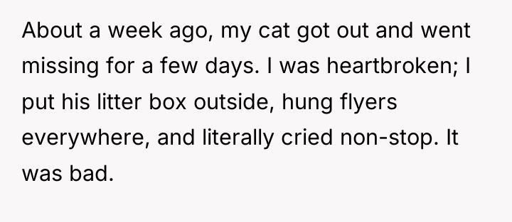About a week ago, my cat got out and went...