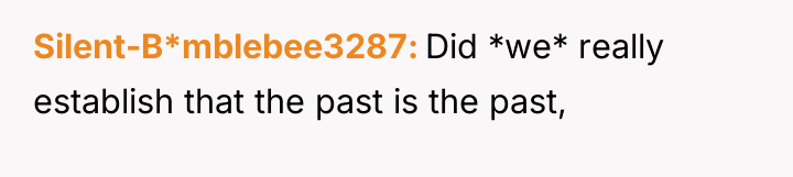 Silent-B*mblebee3287 Did *we* really establish that the past is the...