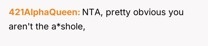 421AlphaQueen NTA, pretty obvious you aren't the a*shole,
