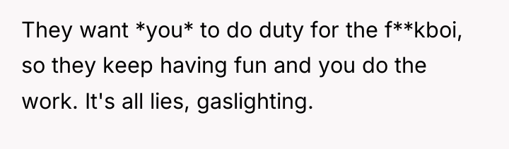 They want *you* to do duty for the f**kboi, so...
