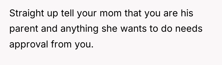 Straight up tell your mom that you are his parent...