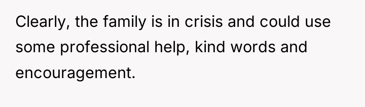 Clearly, the family is in crisis and could use some...