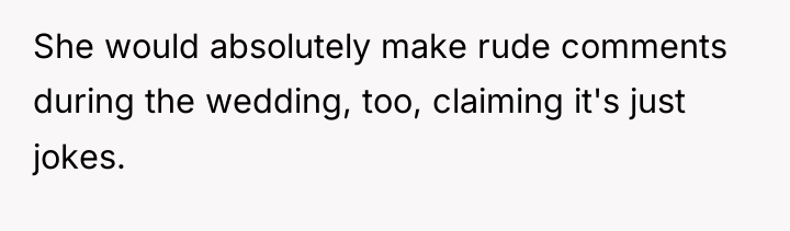 She would absolutely make rude comments during the wedding, too,...