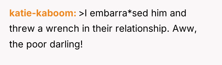 katie-kaboom >I embarra*sed him and threw a wrench in their...
