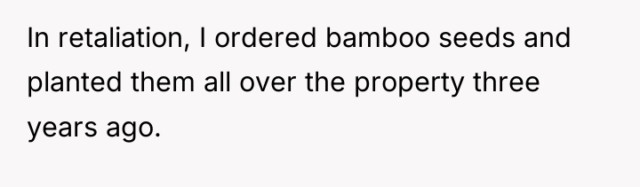 In retaliation, I ordered bamboo seeds and planted them all...