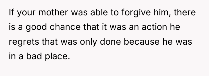 If your mother was able to forgive him, there is...