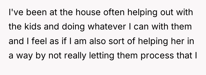 I've been at the house often helping out with the...