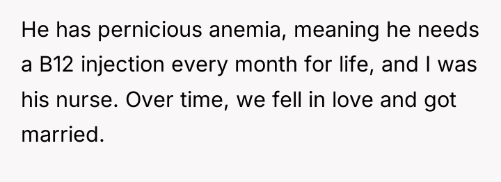 He has pernicious anemia, meaning he needs a B12 injection...