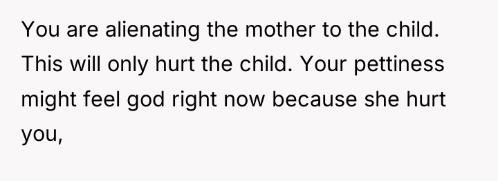 You are alienating the mother to the child. This will...