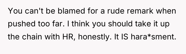 You can't be blamed for a rude remark when pushed...