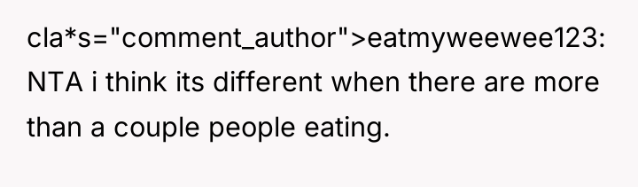 cla*s="comment_author">eatmyweewee123: NTA i think its different when there are more...