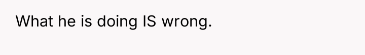 What he is doing IS wrong.