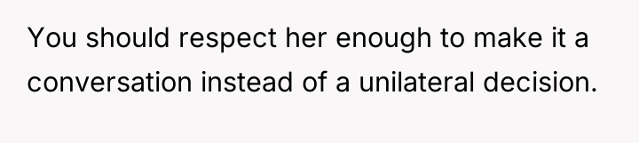 You should respect her enough to make it a conversation...