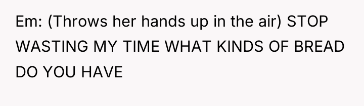 Em: (Throws her hands up in the air) STOP WASTING...