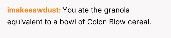 imakesawdust You ate the granola equivalent to a bowl of...