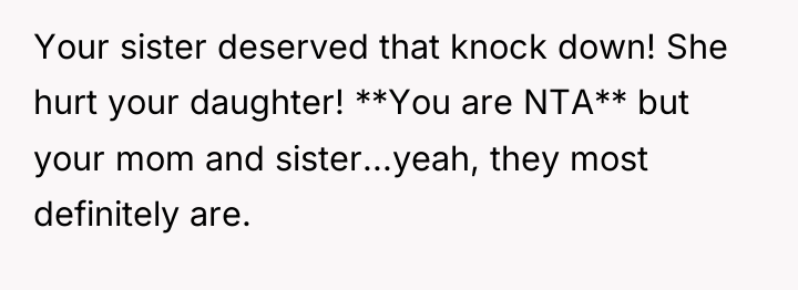 Your sister deserved that knock down! She hurt your daughter!...